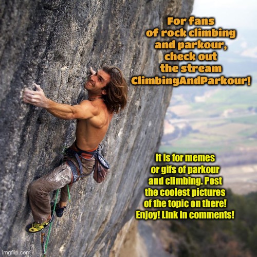 Check out the ClimbingAndParkour stream! | For fans of rock climbing and parkour, check out the stream ClimbingAndParkour! It is for memes or gifs of parkour and climbing. Post the coolest pictures of the topic on there! Enjoy! Link in comments! | image tagged in climbing,parkour,enjoy,new stream | made w/ Imgflip meme maker