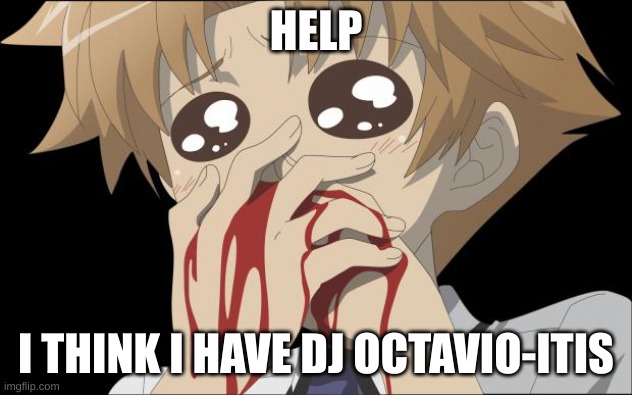 HE'S SO MFING HOT AHSAHSHUFDAIJ | HELP; I THINK I HAVE DJ OCTAVIO-ITIS | image tagged in nosebleed | made w/ Imgflip meme maker
