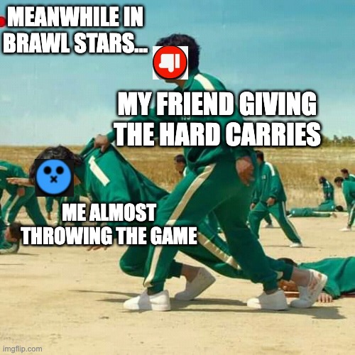me and my gamer buds in brawl stars be like: | MEANWHILE IN BRAWL STARS... MY FRIEND GIVING THE HARD CARRIES; ME ALMOST THROWING THE GAME | image tagged in squid game | made w/ Imgflip meme maker