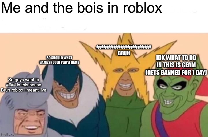Me And The Boys Meme | Me and the bois in roblox So guys want to #### in this house
Bruh roblox i meant live SO SHOULD WHAT GAME SHOULD PLAY A GAME ############### | image tagged in memes,me and the boys | made w/ Imgflip meme maker