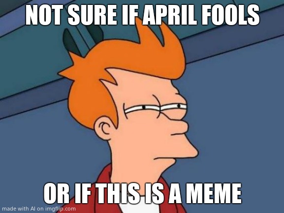 Futurama Fry | NOT SURE IF APRIL FOOLS; OR IF THIS IS A MEME | image tagged in memes,futurama fry | made w/ Imgflip meme maker