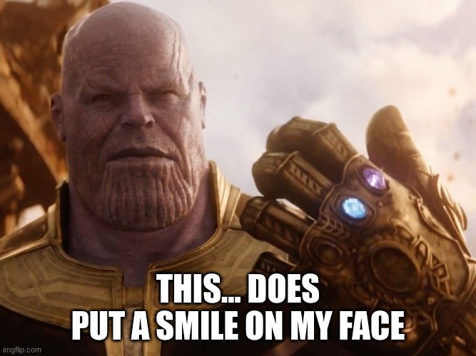 Thanos Smile | THIS... DOES PUT A SMILE ON MY FACE | image tagged in thanos smile | made w/ Imgflip meme maker