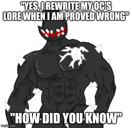 Giga Spike | "YES, I REWRITE MY OC'S LORE WHEN I AM PROVED WRONG"; "HOW DID YOU KNOW" | image tagged in giga spike | made w/ Imgflip meme maker