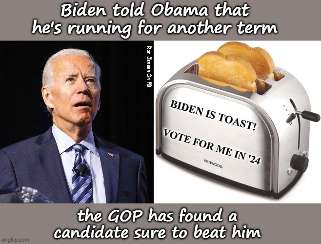 Biden told Obama that he's running for another term; Ron Jensen On FB; BIDEN IS TOAST! VOTE FOR ME IN '24; the GOP has found a candidate sure to beat him | image tagged in joe biden,toaster,sad joe biden,joe biden worries,election day,vote | made w/ Imgflip meme maker