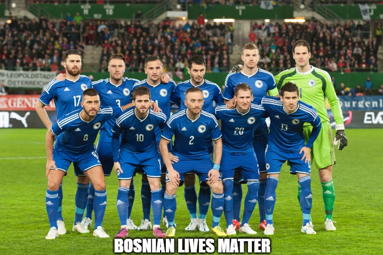 Bosnian Football Team | BOSNIAN LIVES MATTER | image tagged in bosnian football team,bosnian | made w/ Imgflip meme maker