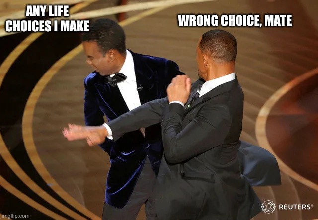 Will Smith punching Chris Rock | WRONG CHOICE, MATE; ANY LIFE CHOICES I MAKE | image tagged in will smith punching chris rock | made w/ Imgflip meme maker