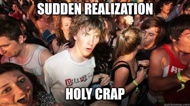Sudden Realization | SUDDEN REALIZATION HOLY CRAP | image tagged in sudden realization | made w/ Imgflip meme maker