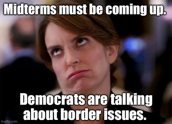 Derpocrats | Midterms must be coming up. Democrats are talking about border issues. | image tagged in eye roll,politics lol,funny memes | made w/ Imgflip meme maker