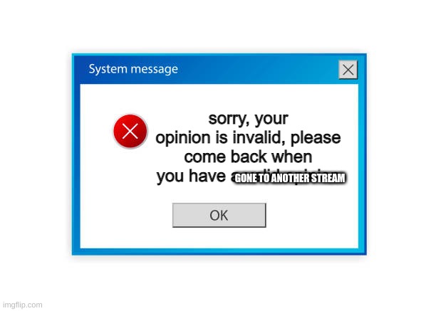 invalid opinion | GONE TO ANOTHER STREAM | image tagged in invalid opinion | made w/ Imgflip meme maker