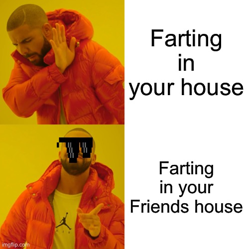 Drake Hotline Bling | Farting in your house; Farting in your Friends house | image tagged in memes,drake hotline bling | made w/ Imgflip meme maker