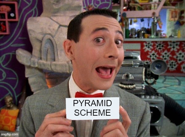 PeeWee's Secret Word | PYRAMID SCHEME | image tagged in peewee's secret word | made w/ Imgflip meme maker