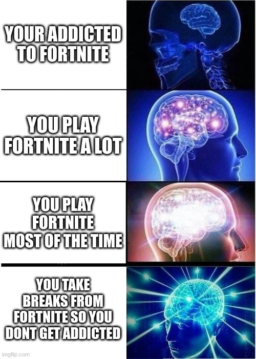 Expanding Brain Meme | YOUR ADDICTED TO FORTNITE; YOU PLAY FORTNITE A LOT; YOU PLAY FORTNITE MOST OF THE TIME; YOU TAKE BREAKS FROM FORTNITE SO YOU DONT GET ADDICTED | image tagged in memes,expanding brain | made w/ Imgflip meme maker