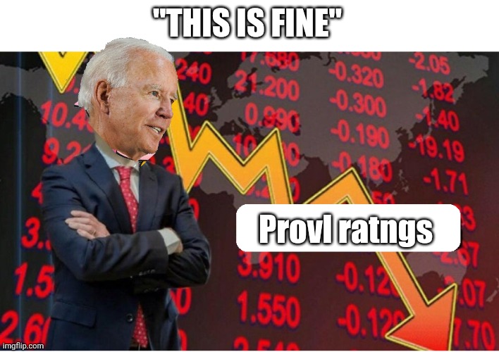 <sarcasm>No, really! You're doing a GREAT job!</sarcasm> | "THIS IS FINE"; Provl ratngs | image tagged in not stonks blank,terrible,horrible,worst,president,ever | made w/ Imgflip meme maker