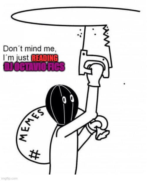 Update: I could hardly find any ones that I haven't read already | READING; DJ OCTAVIO FICS | made w/ Imgflip meme maker