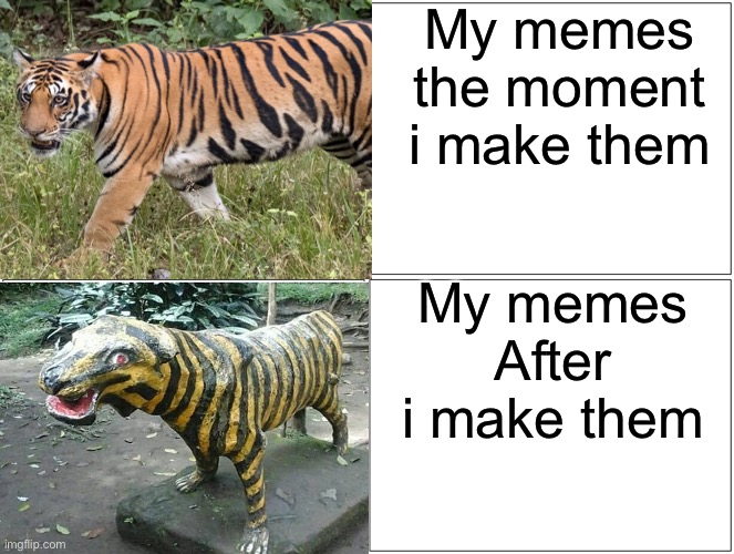 My memes the moment i make them; My memes After i make them | image tagged in memes,funny,funny memes,relatable,imgflip | made w/ Imgflip meme maker