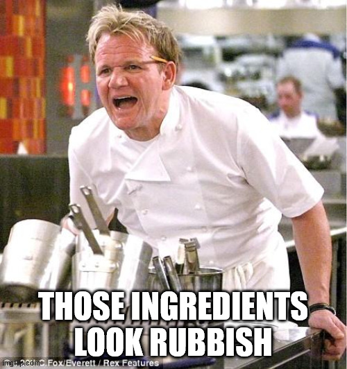 Chef Gordon Ramsay Meme | THOSE INGREDIENTS LOOK RUBBISH | image tagged in memes,chef gordon ramsay | made w/ Imgflip meme maker