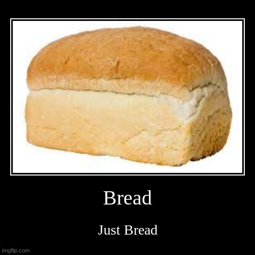 Bread | Bread | Just Bread | image tagged in funny,bread | made w/ Imgflip demotivational maker
