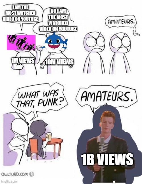 Most Watched Video On Youtube |  İ AM THE MOST WATCHED VIDEO ON YOUTUBE; NO İ AM THE MOST WATCHED VİDEO ON YOUTUBE; 1M VIEWS; 10M VIEWS; 1B VIEWS | image tagged in amateurs,rickrolled | made w/ Imgflip meme maker