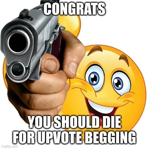 CONGRATS YOU SHOULD DIE FOR UPVOTE BEGGING | made w/ Imgflip meme maker