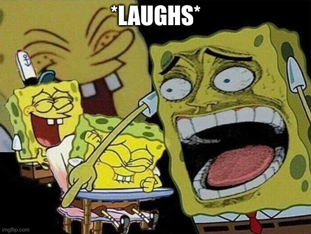 Spongebob laughing Hysterically | *LAUGHS* | image tagged in spongebob laughing hysterically | made w/ Imgflip meme maker