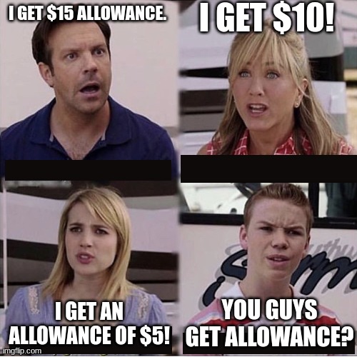 You guys are getting paid template | I GET $10! I GET $15 ALLOWANCE. YOU GUYS GET ALLOWANCE? I GET AN ALLOWANCE OF $5! | image tagged in you guys are getting paid template | made w/ Imgflip meme maker