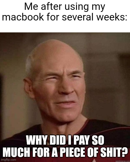 Dafuq Picard | Me after using my macbook for several weeks:; WHY DID I PAY SO MUCH FOR A PIECE OF SHIT? | image tagged in dafuq picard | made w/ Imgflip meme maker