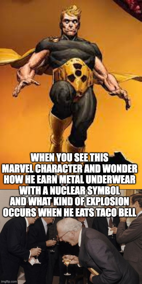 Nuclear Feces Guy | WHEN YOU SEE THIS MARVEL CHARACTER AND WONDER HOW HE EARN METAL UNDERWEAR WITH A NUCLEAR SYMBOL AND WHAT KIND OF EXPLOSION OCCURS WHEN HE EATS TACO BELL | image tagged in memes,laughing men in suits,marvel comics,milton | made w/ Imgflip meme maker