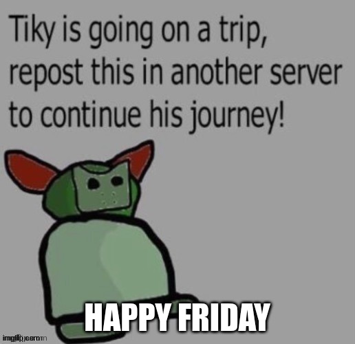 Tiky |  HAPPY FRIDAY | image tagged in tiky | made w/ Imgflip meme maker
