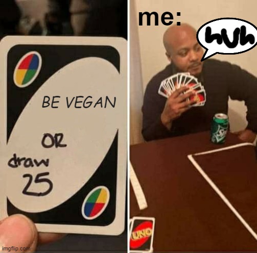 vegan teacher be like: | me:; BE VEGAN | image tagged in memes,uno draw 25 cards | made w/ Imgflip meme maker