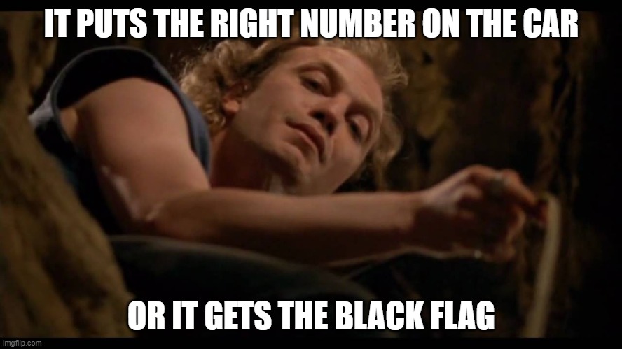 It puts the lotion on the skin | IT PUTS THE RIGHT NUMBER ON THE CAR; OR IT GETS THE BLACK FLAG | image tagged in it puts the lotion on the skin | made w/ Imgflip meme maker