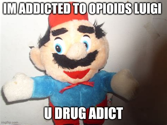 im addicted to opioids luigi | IM ADDICTED TO OPIOIDS LUIGI; U DRUG ADICT | image tagged in opioids luigi | made w/ Imgflip meme maker