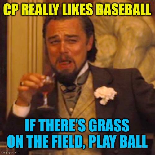 Dang cp, why you so gross lol | CP REALLY LIKES BASEBALL; IF THERE’S GRASS ON THE FIELD, PLAY BALL | image tagged in memes,laughing leo | made w/ Imgflip meme maker