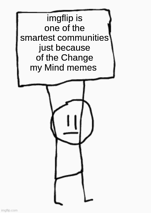 guy holding sign | imgflip is one of the smartest communities just because of the Change my Mind memes | image tagged in guy holding sign | made w/ Imgflip meme maker