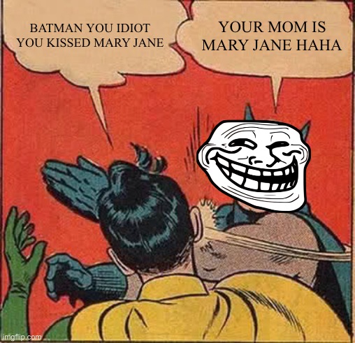 Batman Slapping Robin | BATMAN YOU IDIOT YOU KISSED MARY JANE; YOUR MOM IS MARY JANE HAHA | image tagged in memes,batman slapping robin | made w/ Imgflip meme maker