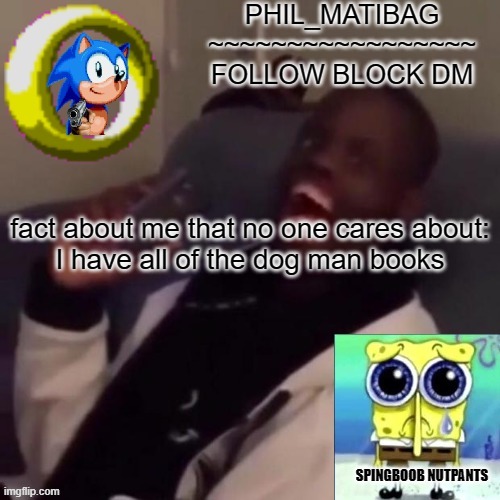 Phil_matibag announcement | fact about me that no one cares about:
I have all of the dog man books | image tagged in phil_matibag announcement | made w/ Imgflip meme maker