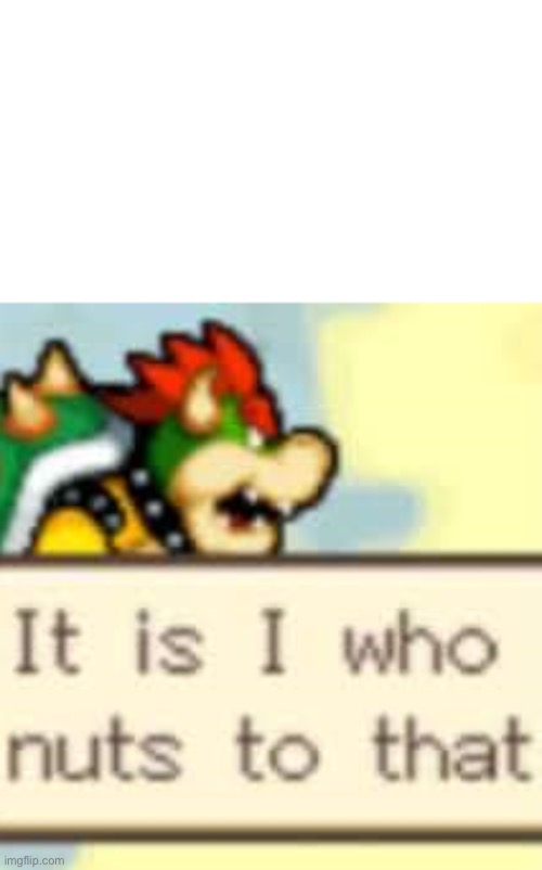 It is I who nuts to that | image tagged in it is i who nuts to that | made w/ Imgflip meme maker