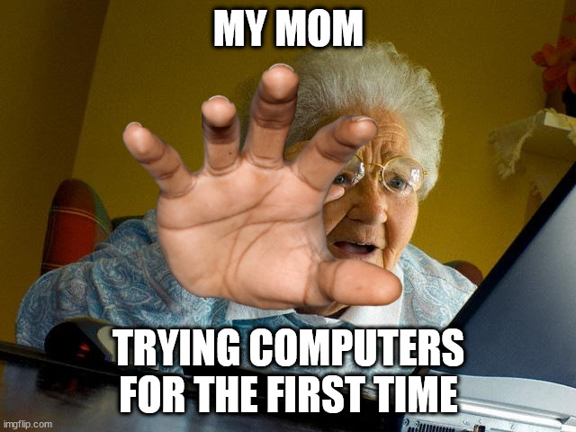 Grandma Finds The Internet | MY MOM; TRYING COMPUTERS FOR THE FIRST TIME | image tagged in memes,grandma finds the internet | made w/ Imgflip meme maker
