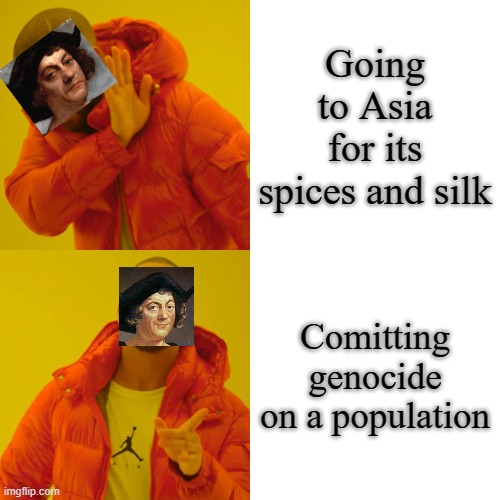 Christopher Columbus be like- | Going to Asia for its spices and silk; Comitting genocide on a population | image tagged in memes,drake hotline bling | made w/ Imgflip meme maker