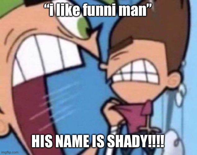Targeted at 2 certain users *coughcoughsuncoughcoughkaracough* | “i like funni man”; HIS NAME IS SHADY!!!! | image tagged in cosmo yelling at timmy | made w/ Imgflip meme maker