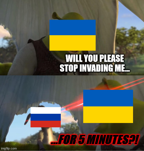 ukraine has had enough of russia | WILL YOU PLEASE STOP INVADING ME... ...FOR 5 MINUTES?! | image tagged in shrek for five minutes,ukraine,russia,world war 3,funny,memes | made w/ Imgflip meme maker