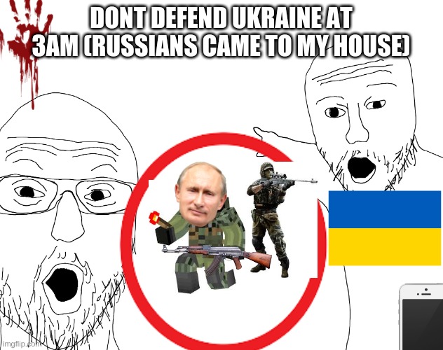 DON'T DEFEND UKRAINE AT 3AM ( RUSSIANS CAME TO MY HOUSE ) | DONT DEFEND UKRAINE AT 3AM (RUSSIANS CAME TO MY HOUSE) | image tagged in ukraine,russia,3am,funny memes | made w/ Imgflip meme maker