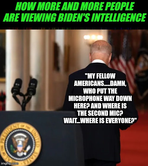 Buyers remose.....it's real. Especially with politicians! | HOW MORE AND MORE PEOPLE ARE VIEWING BIDEN'S INTELLIGENCE; "MY FELLOW AMERICANS.....DAMN, WHO PUT THE MICROPHONE WAY DOWN HERE? AND WHERE IS THE SECOND MIC? WAIT...WHERE IS EVERYONE?" | image tagged in joe biden,confused,liberals,democrats,dementia,scared | made w/ Imgflip meme maker