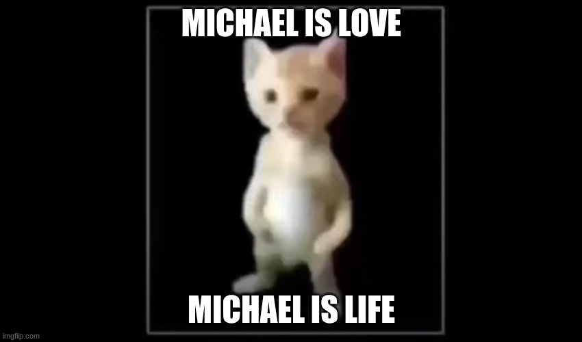 Michael | MICHAEL IS LOVE; MICHAEL IS LIFE | image tagged in funny memes | made w/ Imgflip meme maker