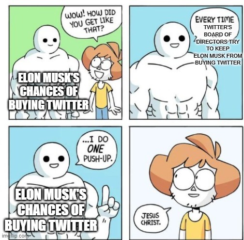 I do ONE Push-Up | TWITTER'S BOARD OF DIRECTORS TRY TO KEEP ELON MUSK FROM BUYING TWITTER; ELON MUSK'S CHANCES OF BUYING TWITTER; ELON MUSK'S CHANCES OF BUYING TWITTER | image tagged in i do one push-up | made w/ Imgflip meme maker