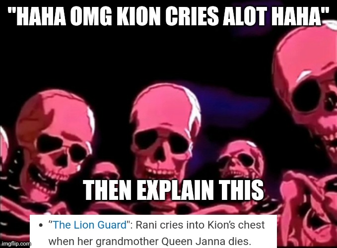 Skeletons Roasting | "HAHA OMG KION CRIES ALOT HAHA" THEN EXPLAIN THIS | image tagged in skeletons roasting | made w/ Imgflip meme maker
