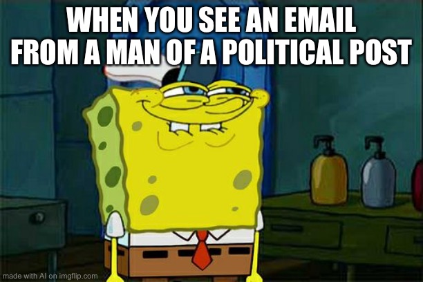 Don't You Squidward Meme | WHEN YOU SEE AN EMAIL FROM A MAN OF A POLITICAL POST | image tagged in memes,don't you squidward | made w/ Imgflip meme maker