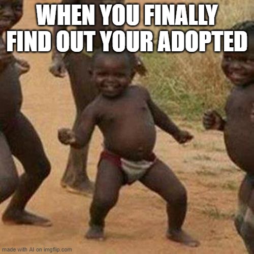 This was randomly generated | WHEN YOU FINALLY FIND OUT YOUR ADOPTED | image tagged in memes,third world success kid | made w/ Imgflip meme maker