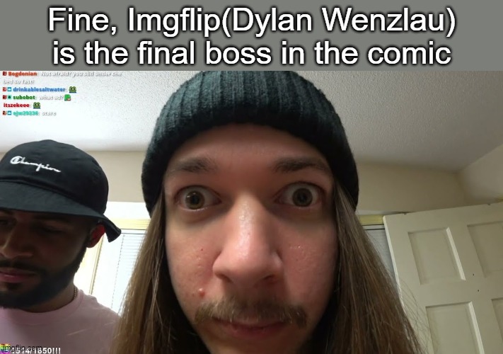 Almost done with his intro theme | Fine, Imgflip(Dylan Wenzlau) is the final boss in the comic | made w/ Imgflip meme maker