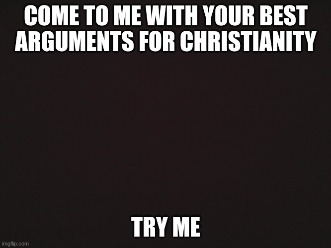 Try me | COME TO ME WITH YOUR BEST ARGUMENTS FOR CHRISTIANITY; TRY ME | image tagged in blank template | made w/ Imgflip meme maker