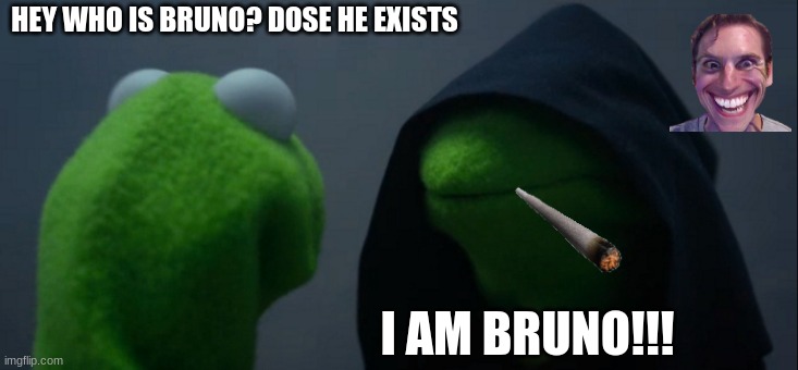 LOL | HEY WHO IS BRUNO? DOSE HE EXISTS; I AM BRUNO!!! | image tagged in memes,evil kermit | made w/ Imgflip meme maker